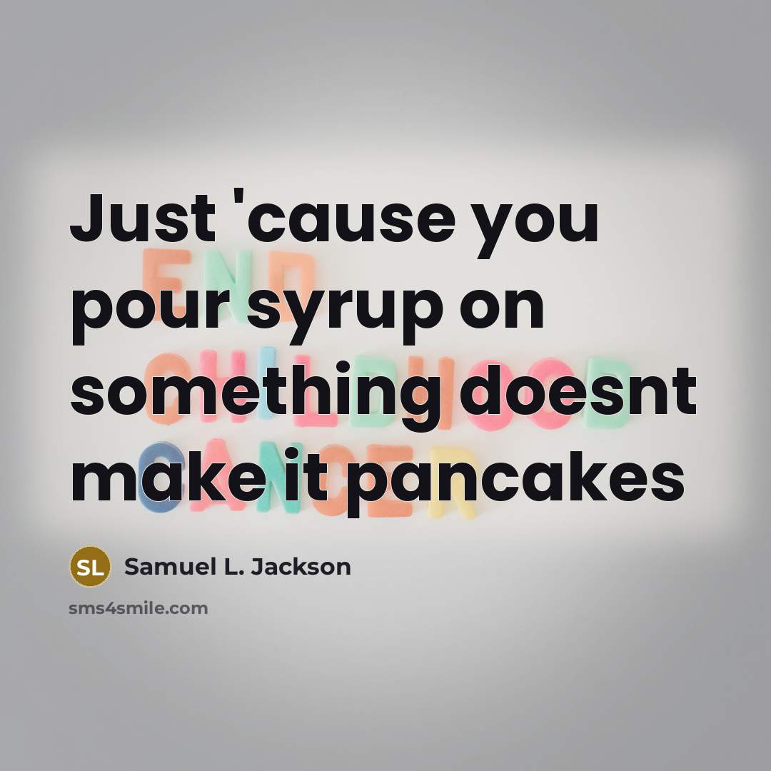“Just 'cause you pour syrup on something doesnt make it…” quote by Samuel L. Jackson