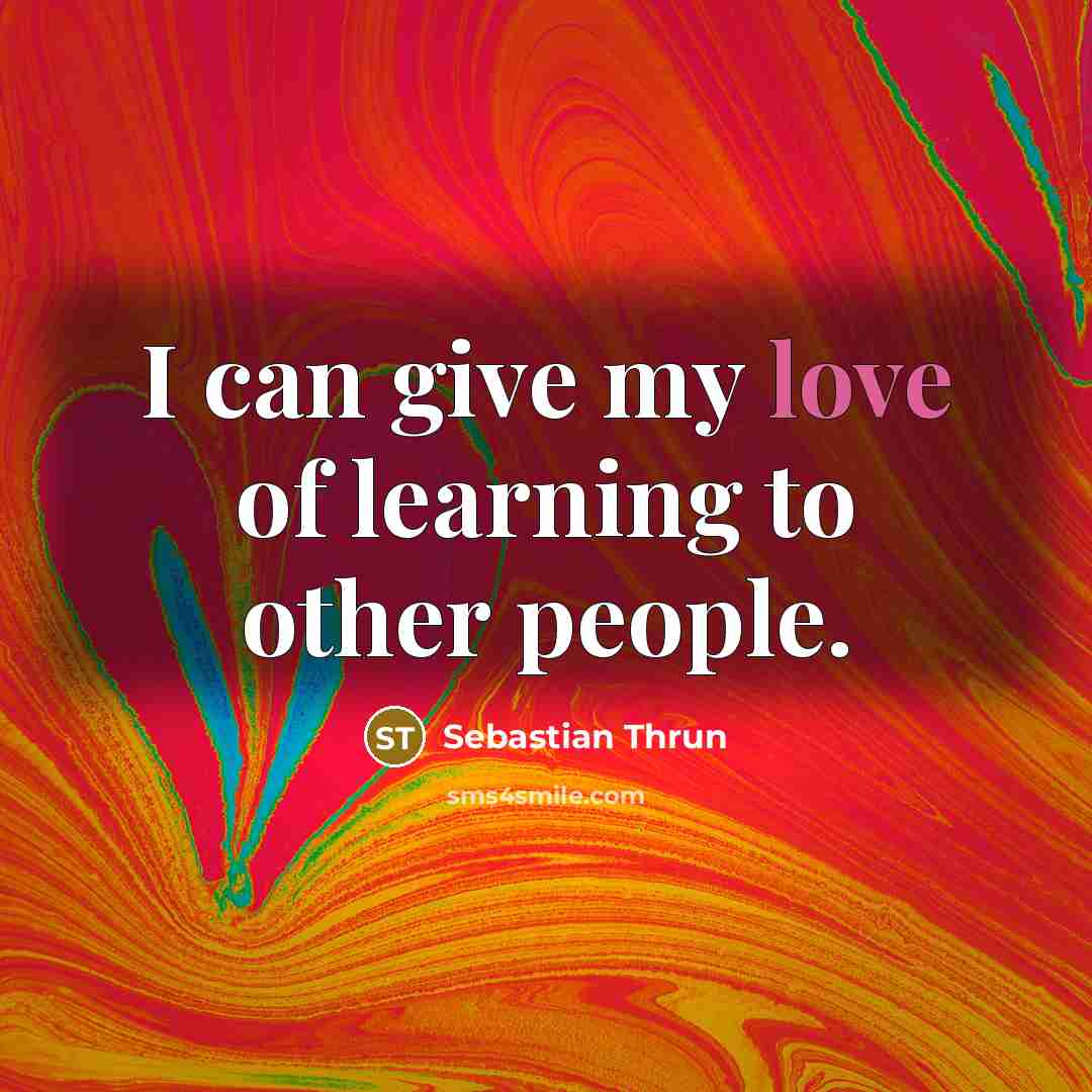 “I can give my love of learning to other people.…” quote by Sebastian Thrun