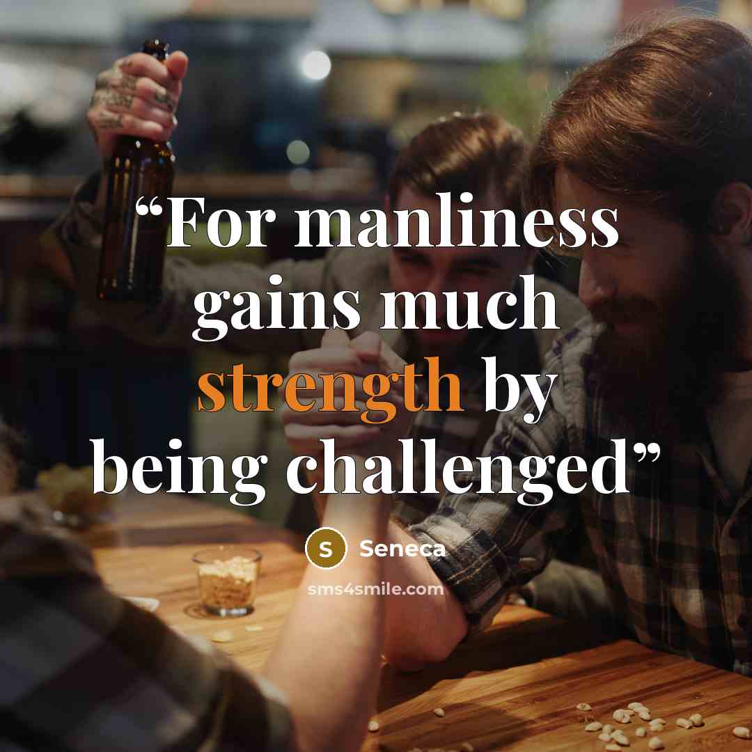 “For manliness gains much strength by being challenged” quote by Seneca