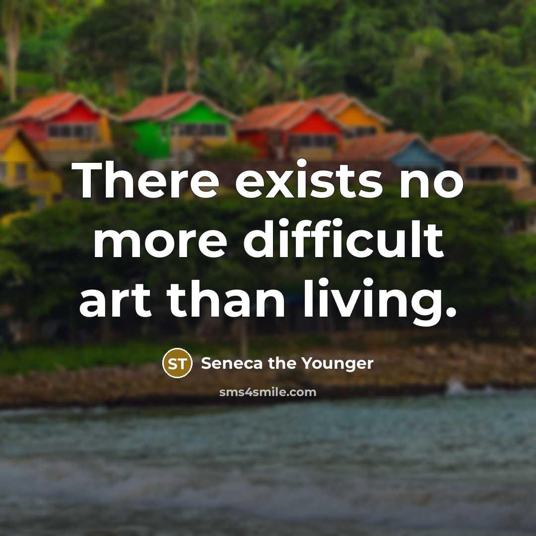 “There exists no more difficult art than living.…” quote by Seneca the Younger