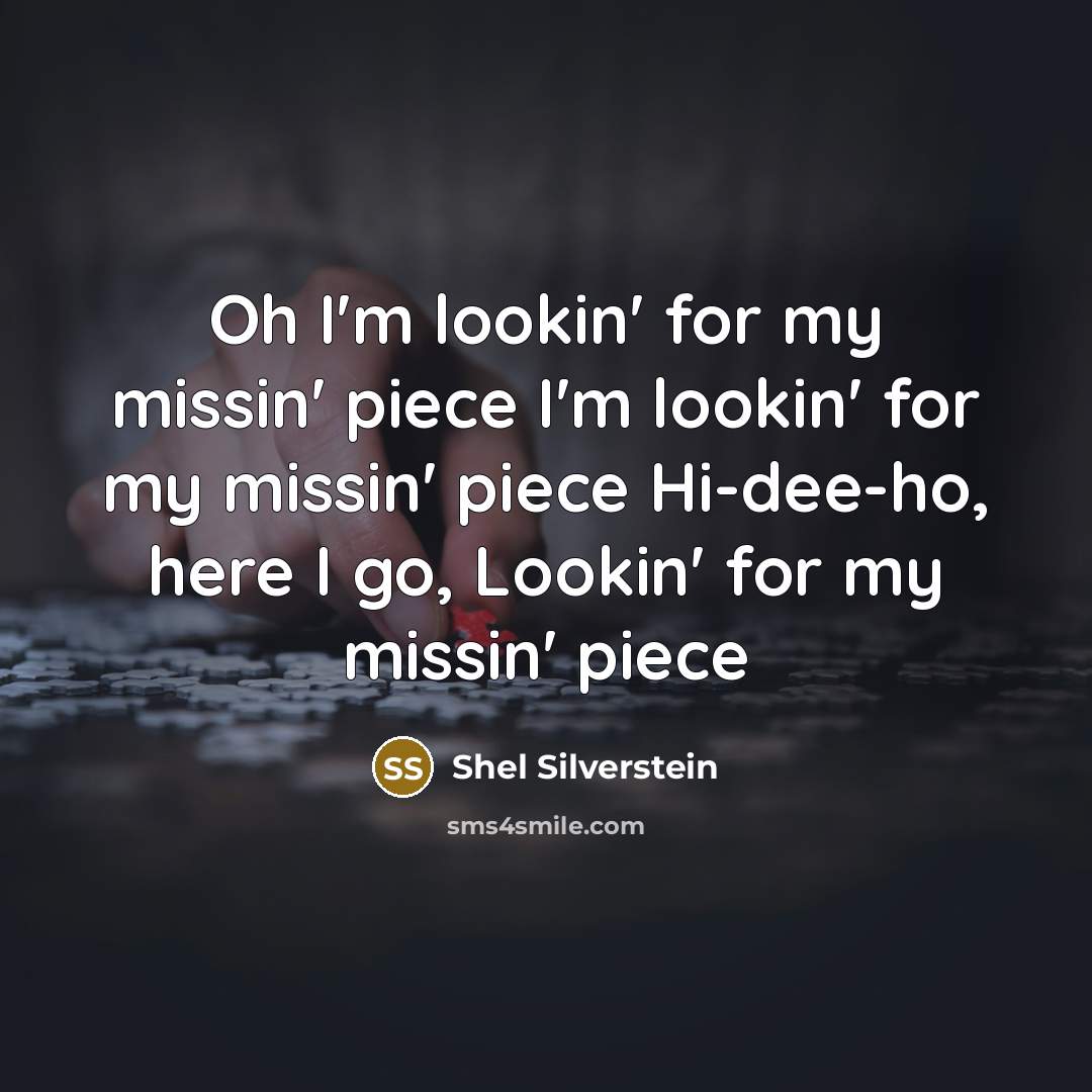 “Oh I'm lookin' for my missin' piece I'm lookin' for my missin' piece Hi-dee-ho, here I go, Lookin' for my missin' piece” quote by Shel Silverstein