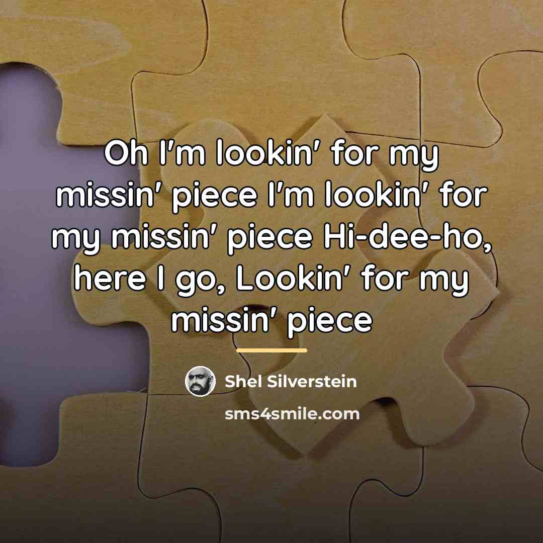 “Oh I'm lookin' for my missin' piece I'm lookin' for…” quote by Shel Silverstein