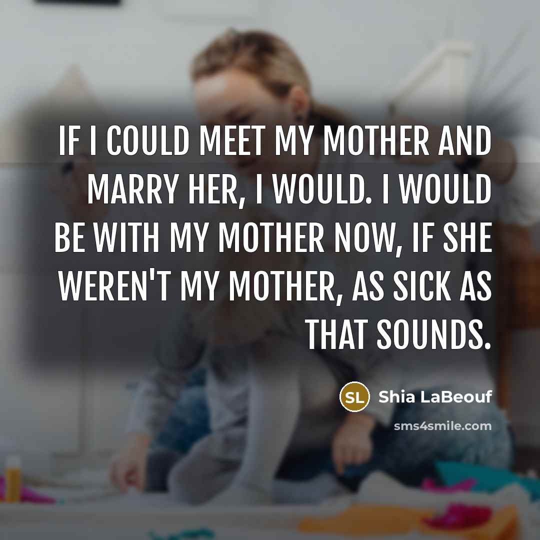 “If I could meet my mother and marry her, I…” quote by Shia LaBeouf