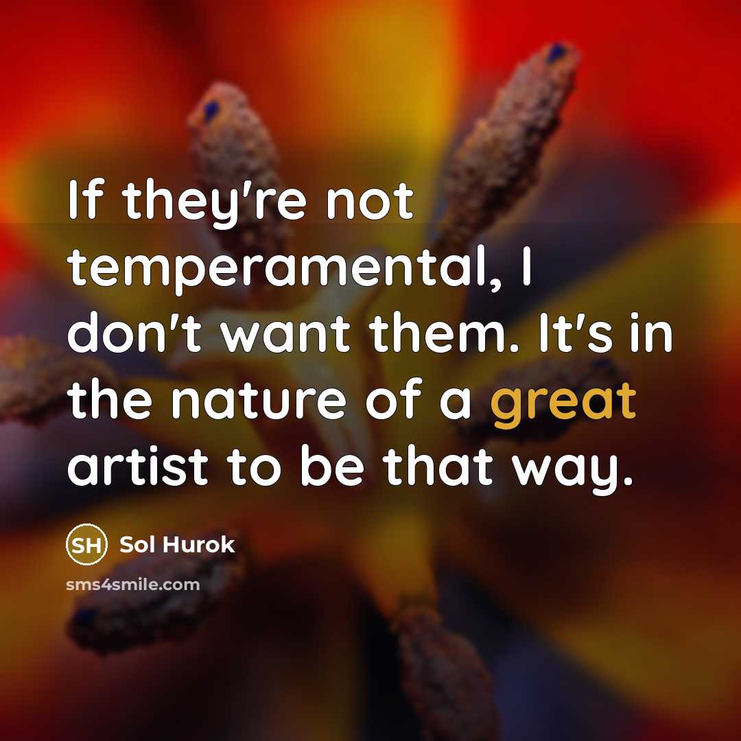 “If they're not temperamental, I don't want them. It's in…” quote by Sol Hurok