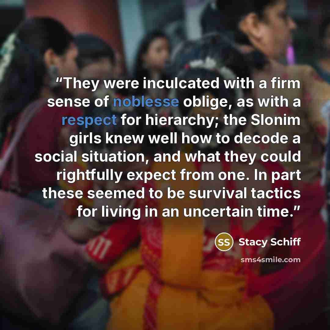 “They were inculcated with a firm sense of noblesse oblige, as with a respect for hierarchy; the Slonim girls knew well how to decode a social situation, and what they could rightfully expect from one. In part these seemed to be survival tactics for living in an uncertain time.” quote by Stacy Schiff