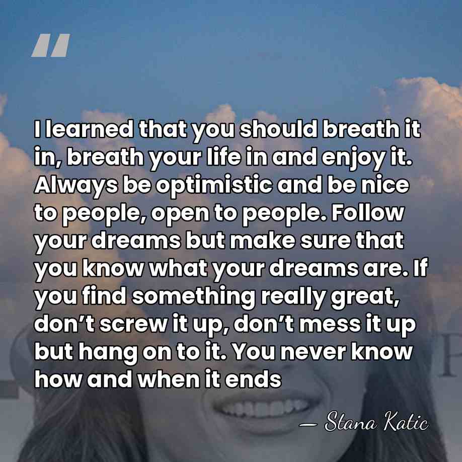 I learned that you should breath it in, breath your life in&hellip; - Stana Katic
