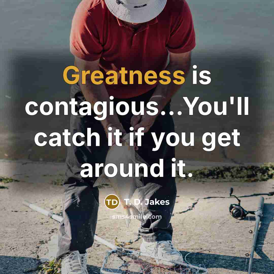 “Greatness is contagious...You'll catch it if you get around it.” quote by T. D. Jakes