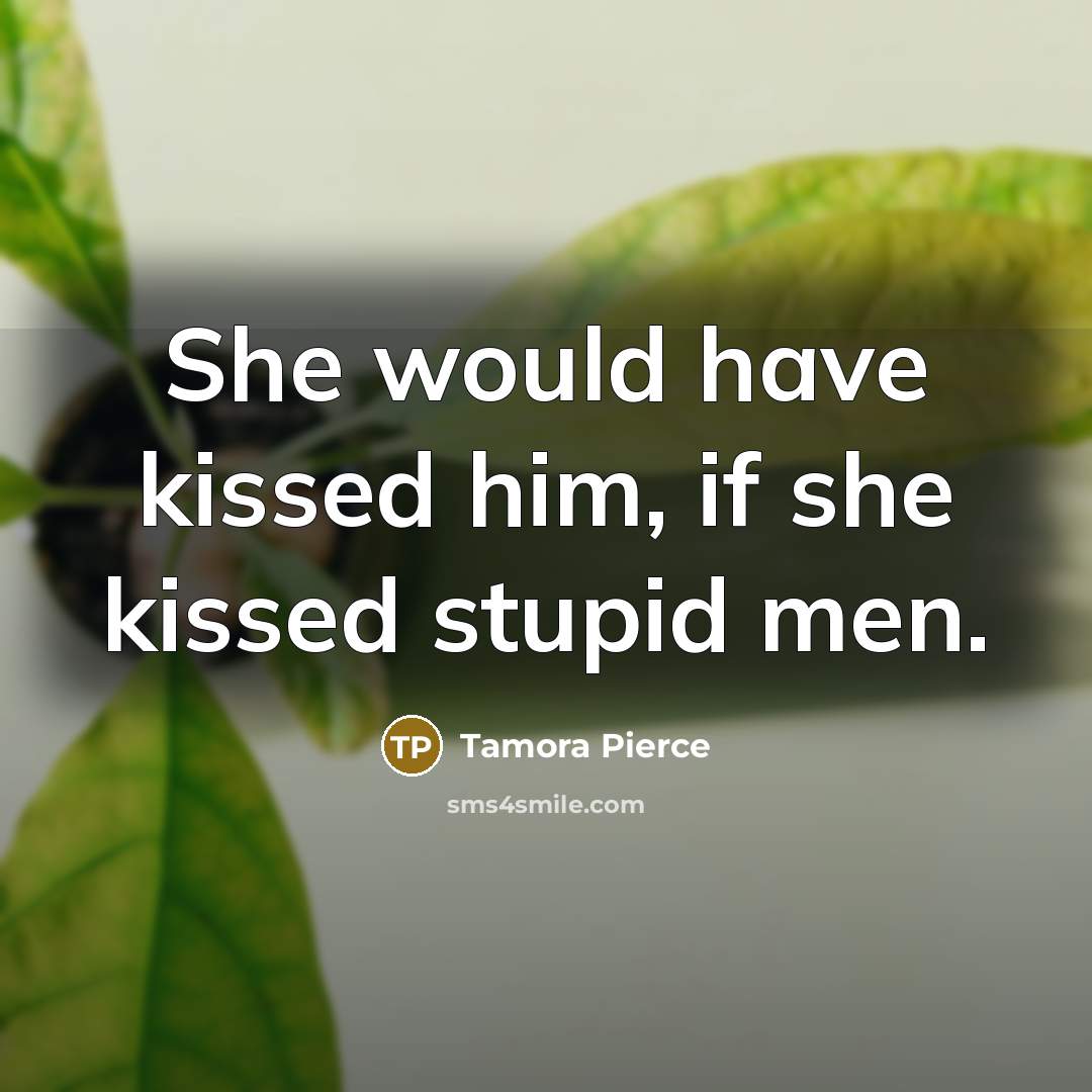 “She would have kissed him, if she kissed stupid men.” quote by Tamora Pierce