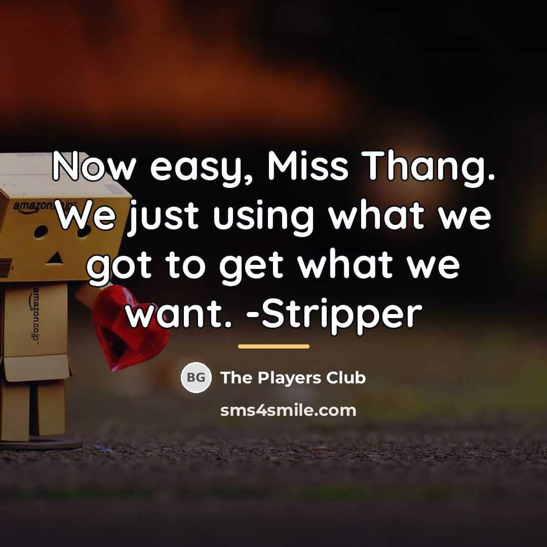 “Now easy, Miss Thang. We just using what we got…” quote by The Players Club