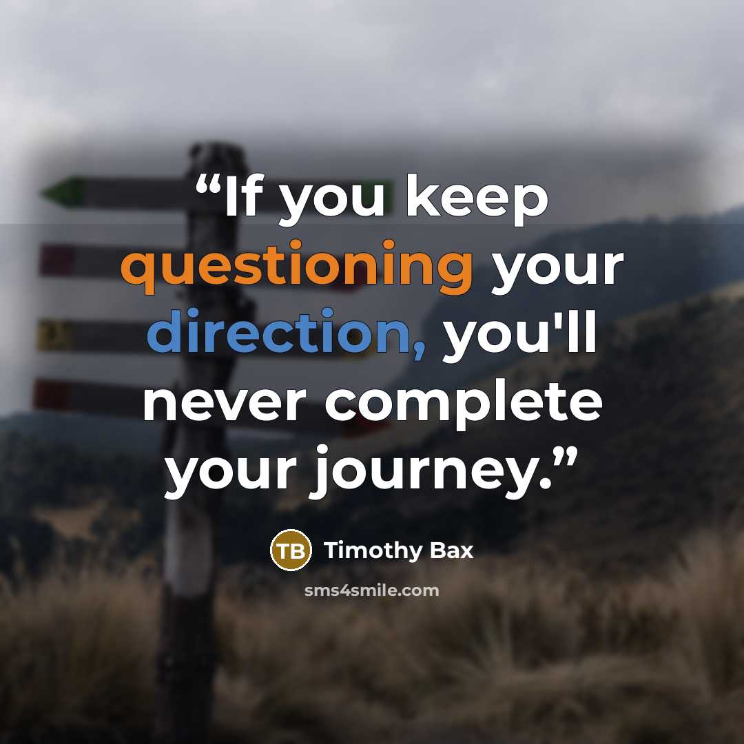 “If you keep questioning your direction, you'll never complete your journey.” quote by Timothy Bax
