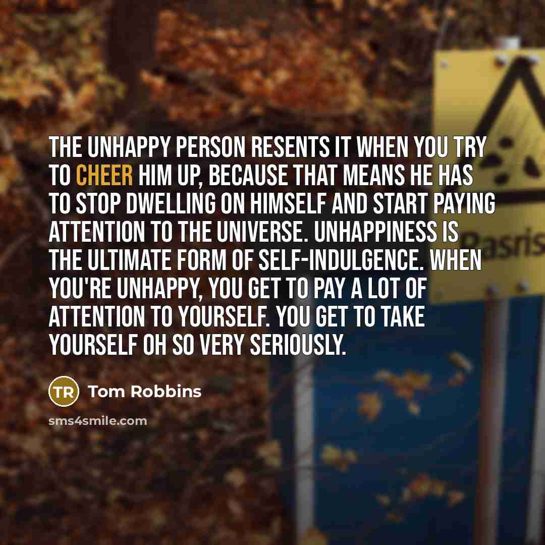 “The unhappy person resents it when you try to cheer…” quote by Tom Robbins
