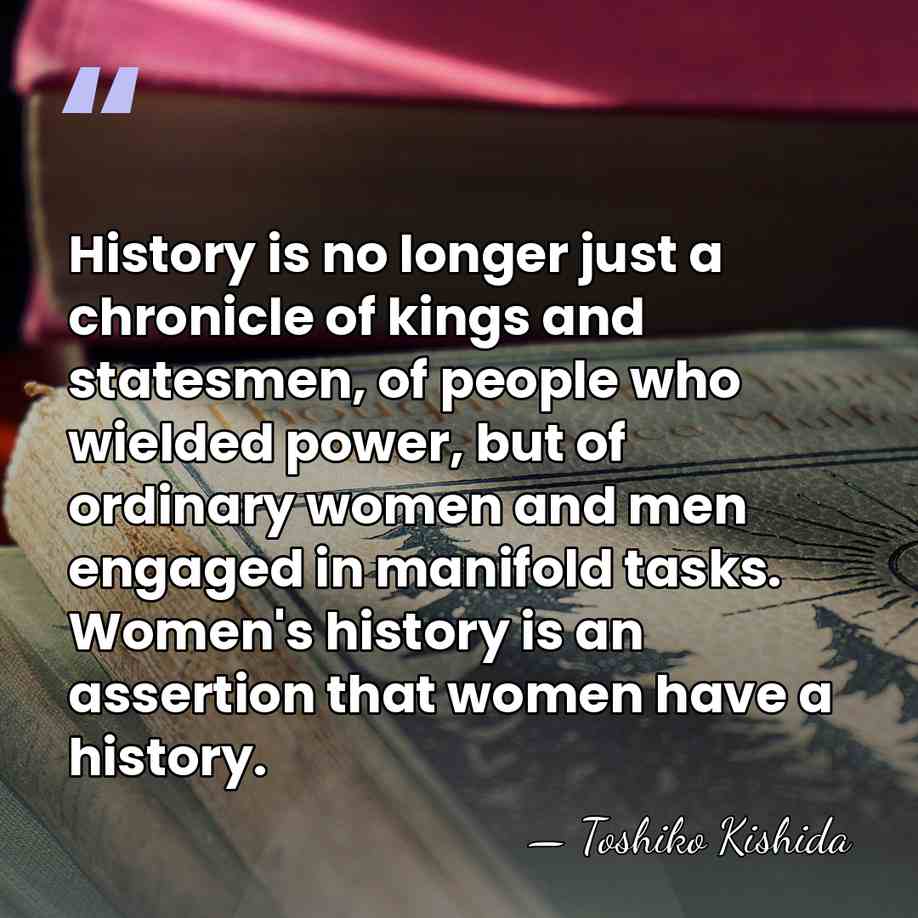 History is no longer just a chronicle of kings and statesmen, of&hellip; - Toshiko Kishida
