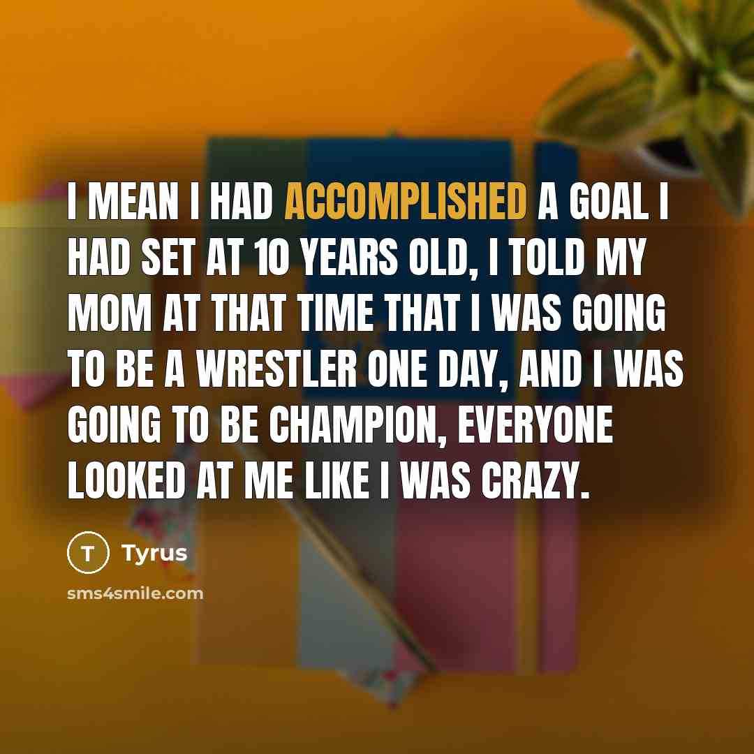 “I mean I had accomplished a goal I had set…” quote by Tyrus