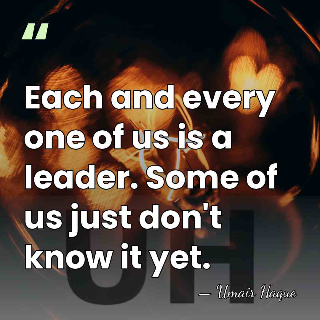 Each and every one of us is a leader. Some of us&hellip; - Umair Haque