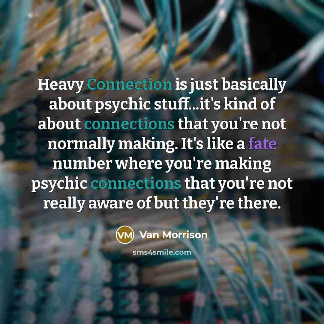 “Heavy Connection is just basically about psychic stuff...it's kind of about connections that you're not normally making. It's like a fate number where you're making psychic connections that you're not really aware of but they're there.” quote by Van Morrison