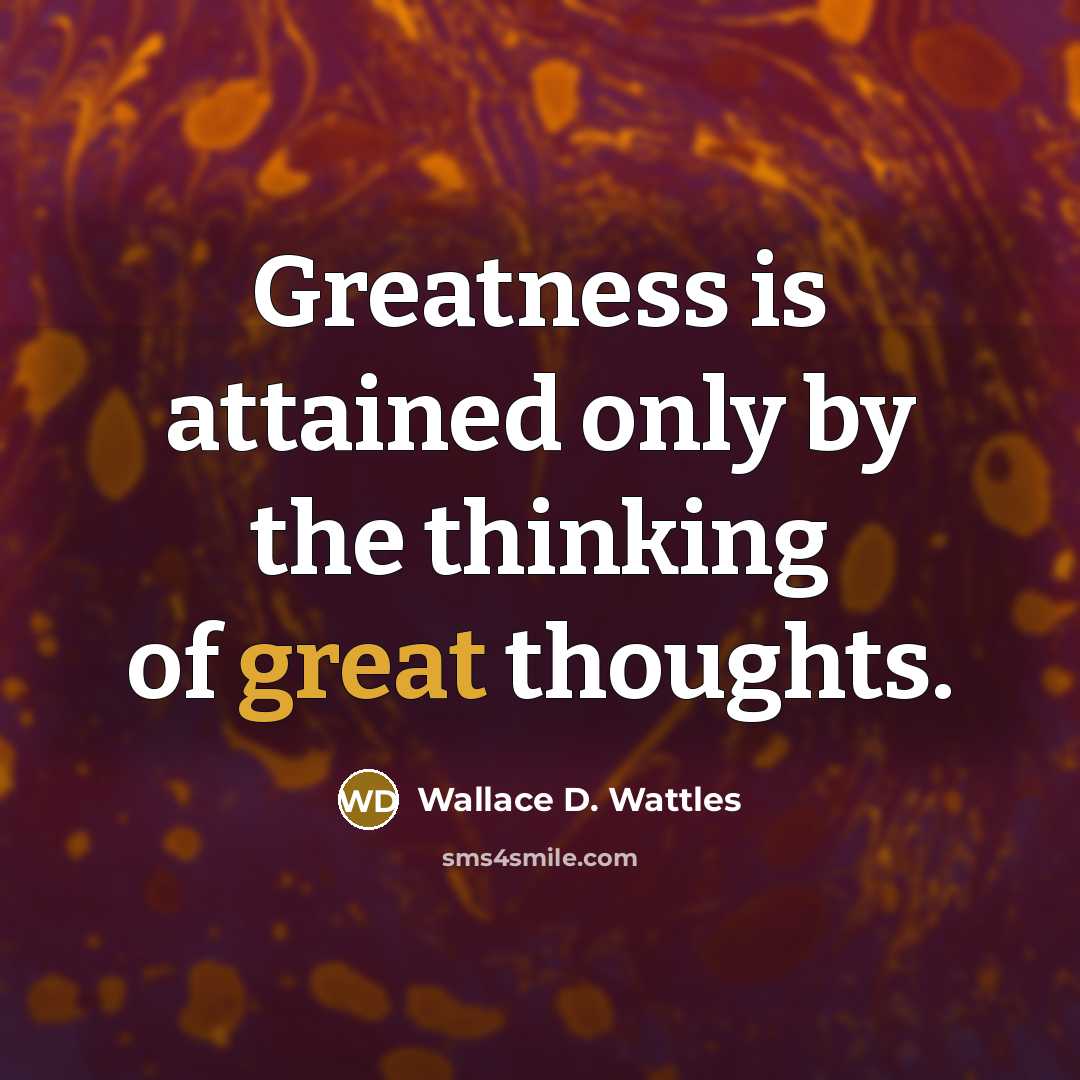 “Greatness is attained only by the thinking of great thoughts.…” quote by Wallace D. Wattles