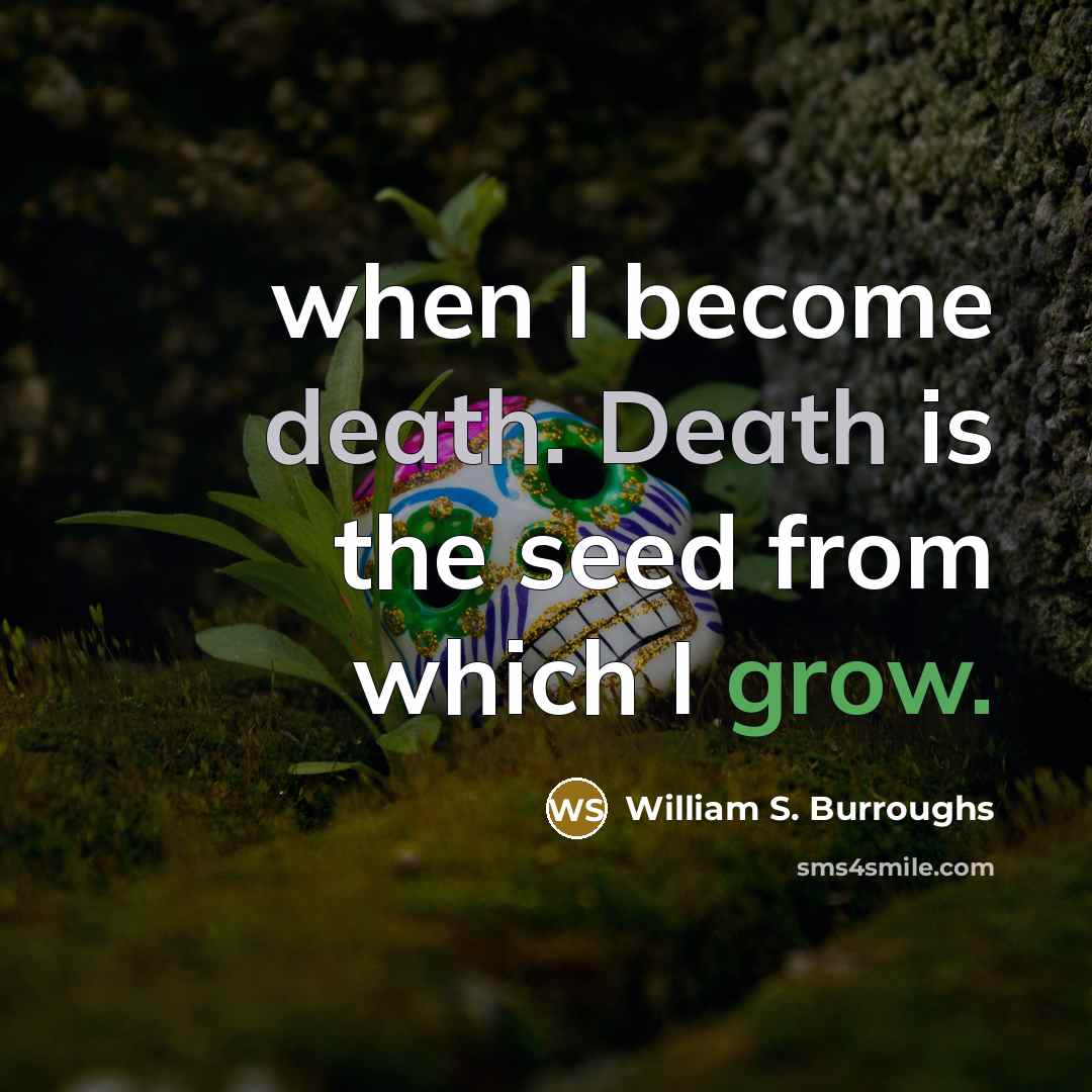 “when I become death. Death is the seed from which…” quote by William S. Burroughs