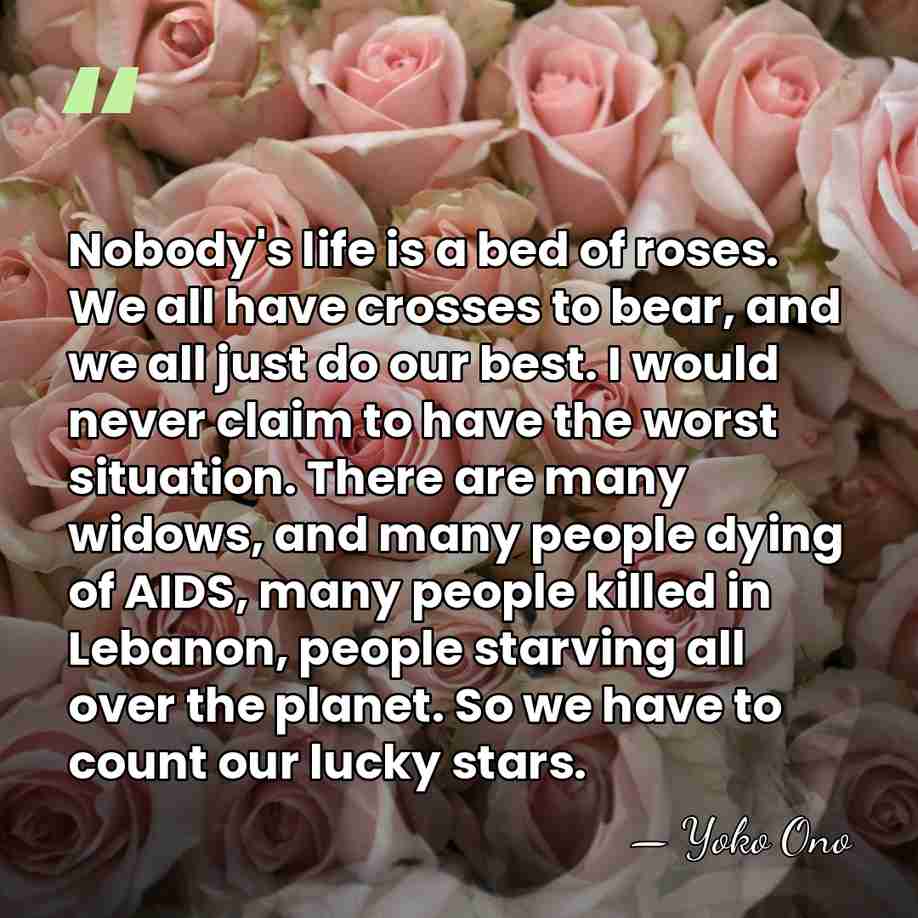 Nobody's life is a bed of roses. We all have crosses to&hellip; - Yoko Ono