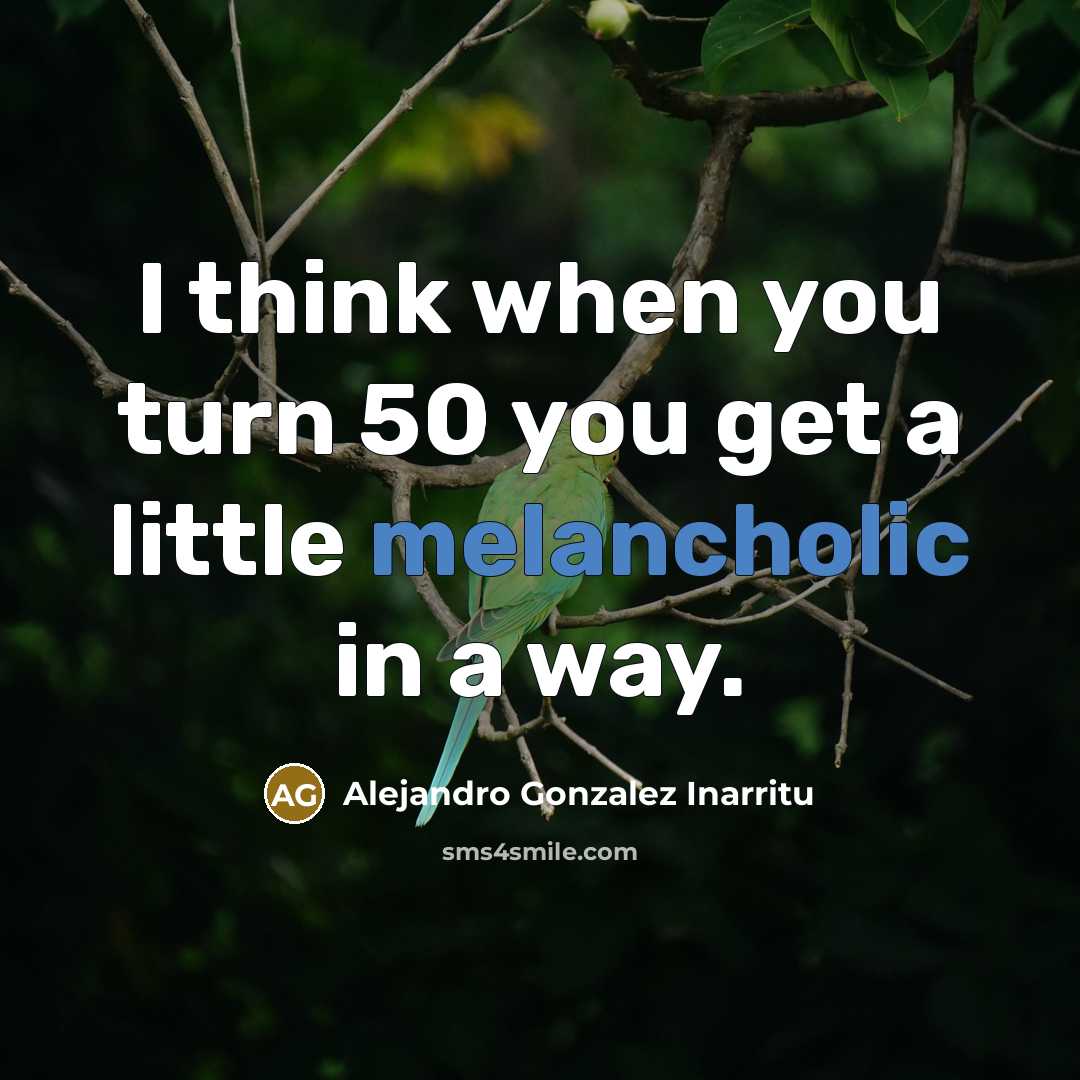 “I think when you turn 50 you get a little…” quote by Alejandro Gonzalez Inarritu