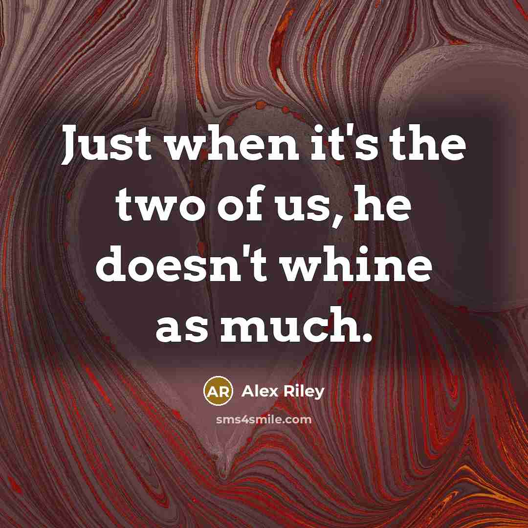 “Just when it's the two of us, he doesn't whine…” quote by Alex Riley