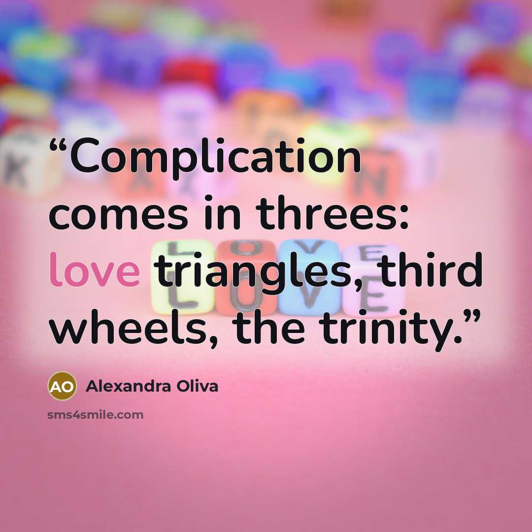 “Complication comes in threes: love triangles, third wheels, the trinity.” quote by Alexandra Oliva