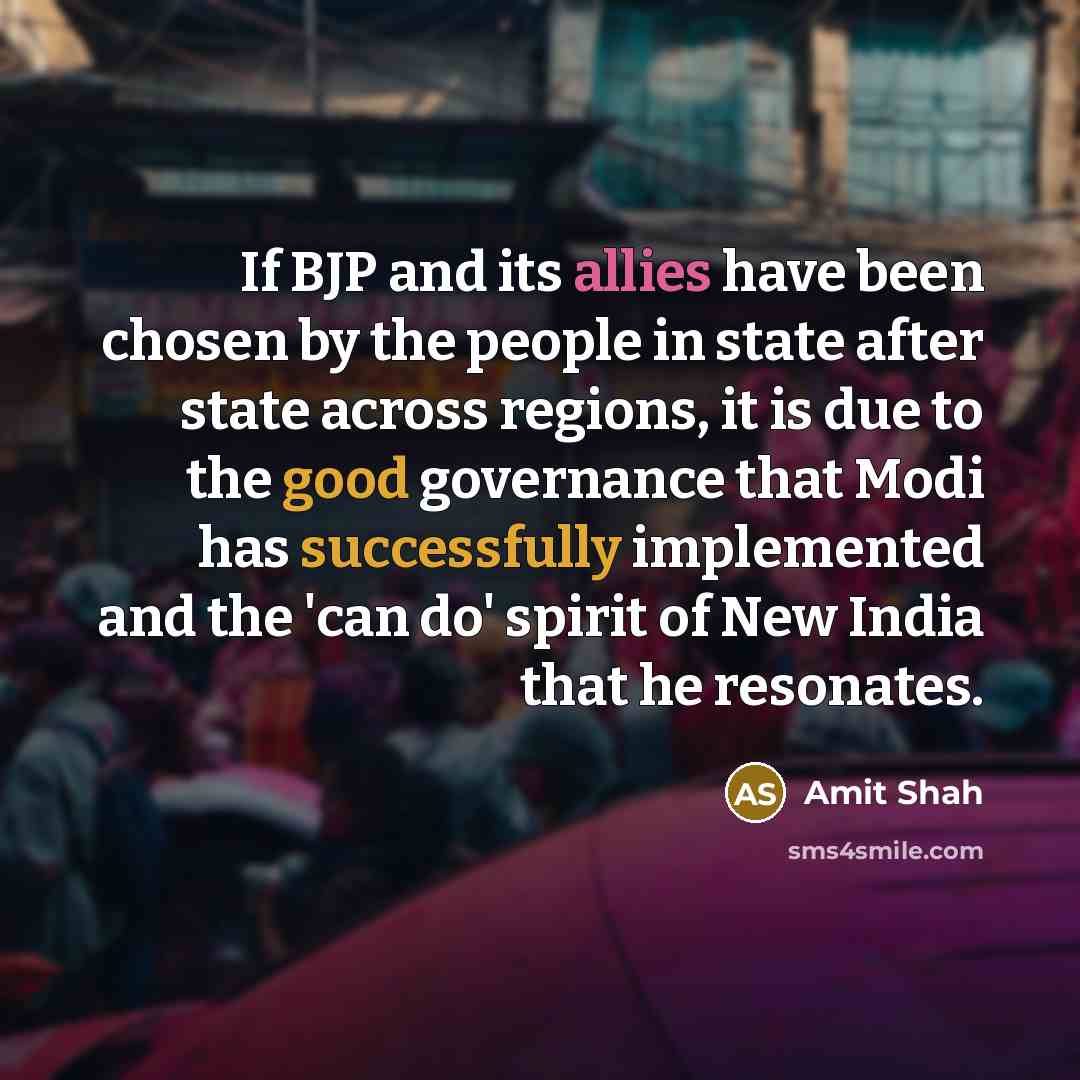 “If BJP and its allies have been chosen by the people in state after state across regions, it is due to the good governance that Modi has successfully implemented and the 'can do' spirit of New India that he resonates.” quote by Amit Shah