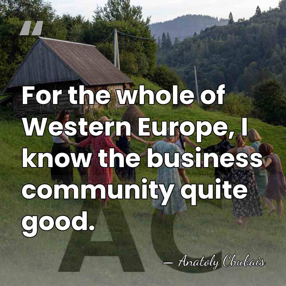 For the whole of Western Europe, I know the business community quite&hellip; - Anatoly Chubais