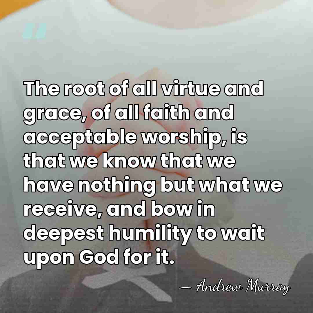 The root of all virtue and grace, of all faith and acceptable&hellip; - Andrew Murray
