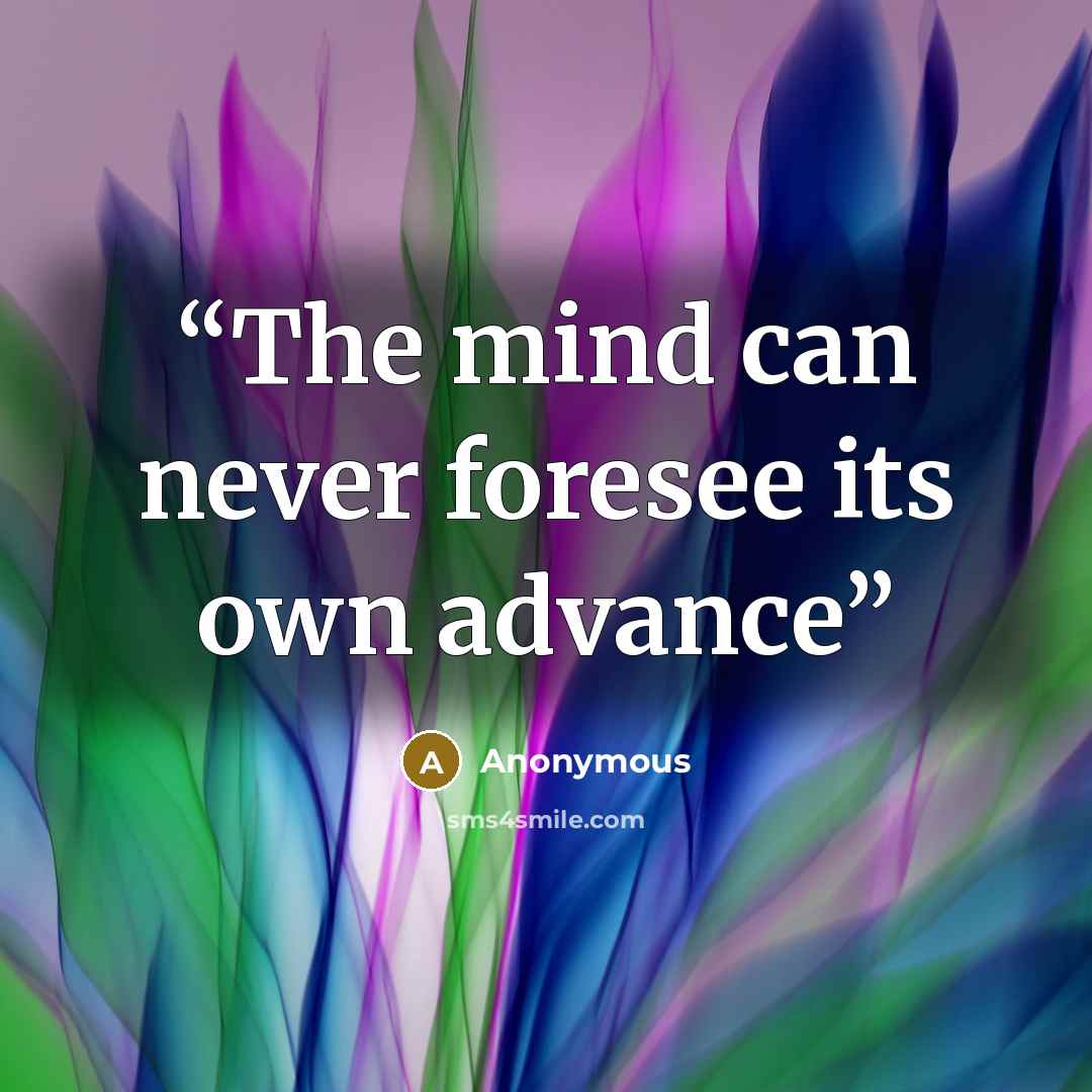 “The mind can never foresee its own advance” quote by Anonymous