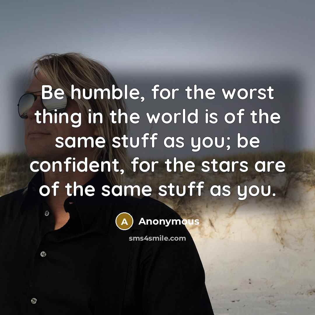 “Be humble, for the worst thing in the world is…” quote by Anonymous