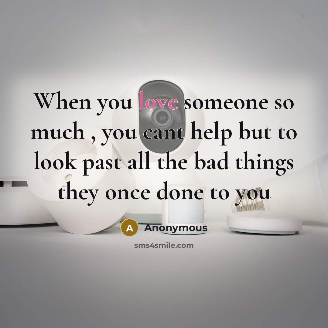 “When you love someone so much , you cant help but to look past all the bad things they once done to you” quote by Anonymous