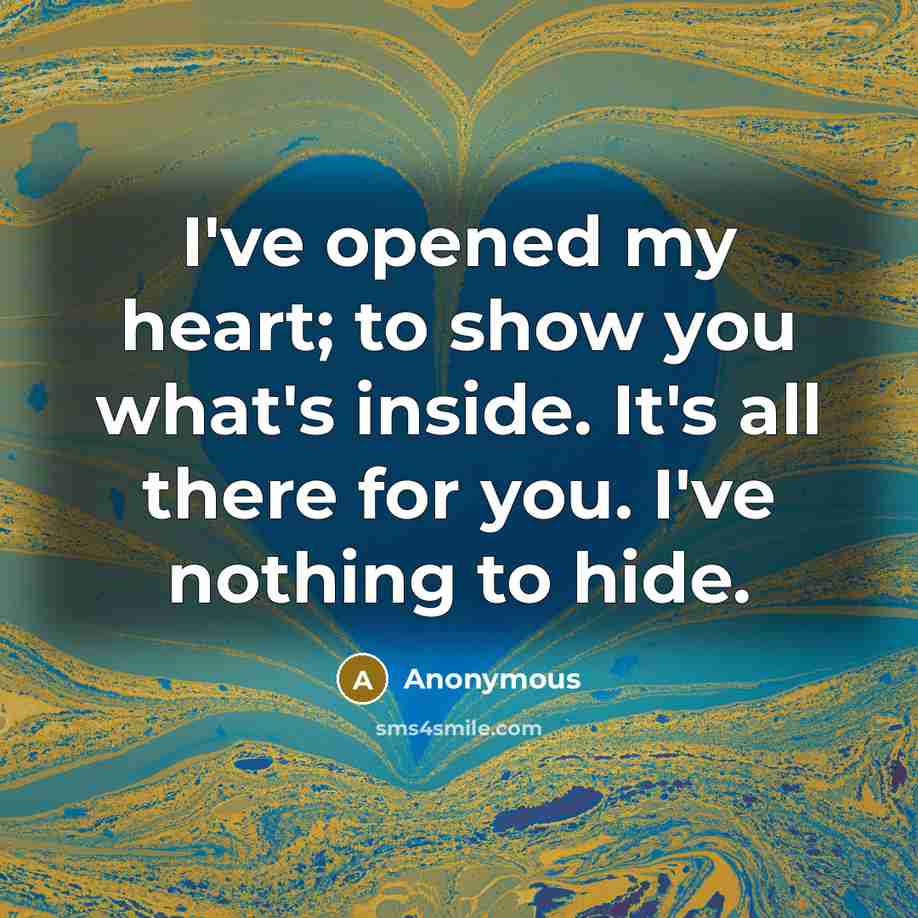 “I've opened my heart; to show you what's inside. It's…” quote by Anonymous