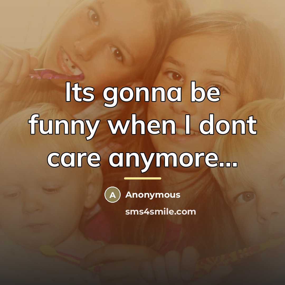 “Its gonna be funny when I dont care anymore...…” quote by Anonymous