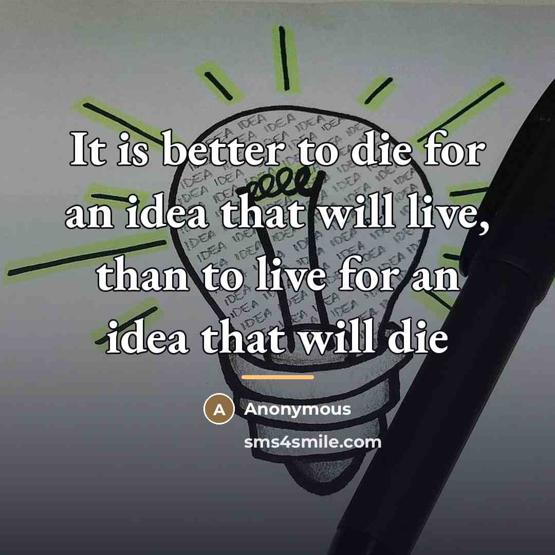 “It is better to die for an idea that will…” quote by Anonymous