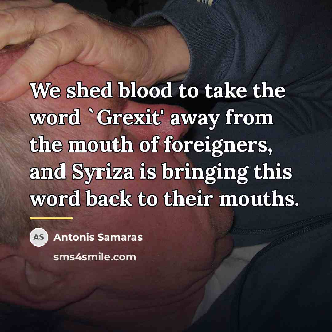 “We shed blood to take the word `Grexit' away from…” quote by Antonis Samaras
