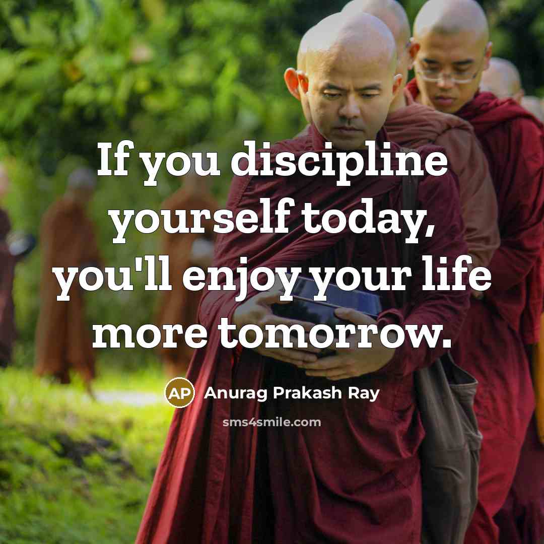 “If you discipline yourself today, you'll enjoy your life more…” quote by Anurag Prakash Ray