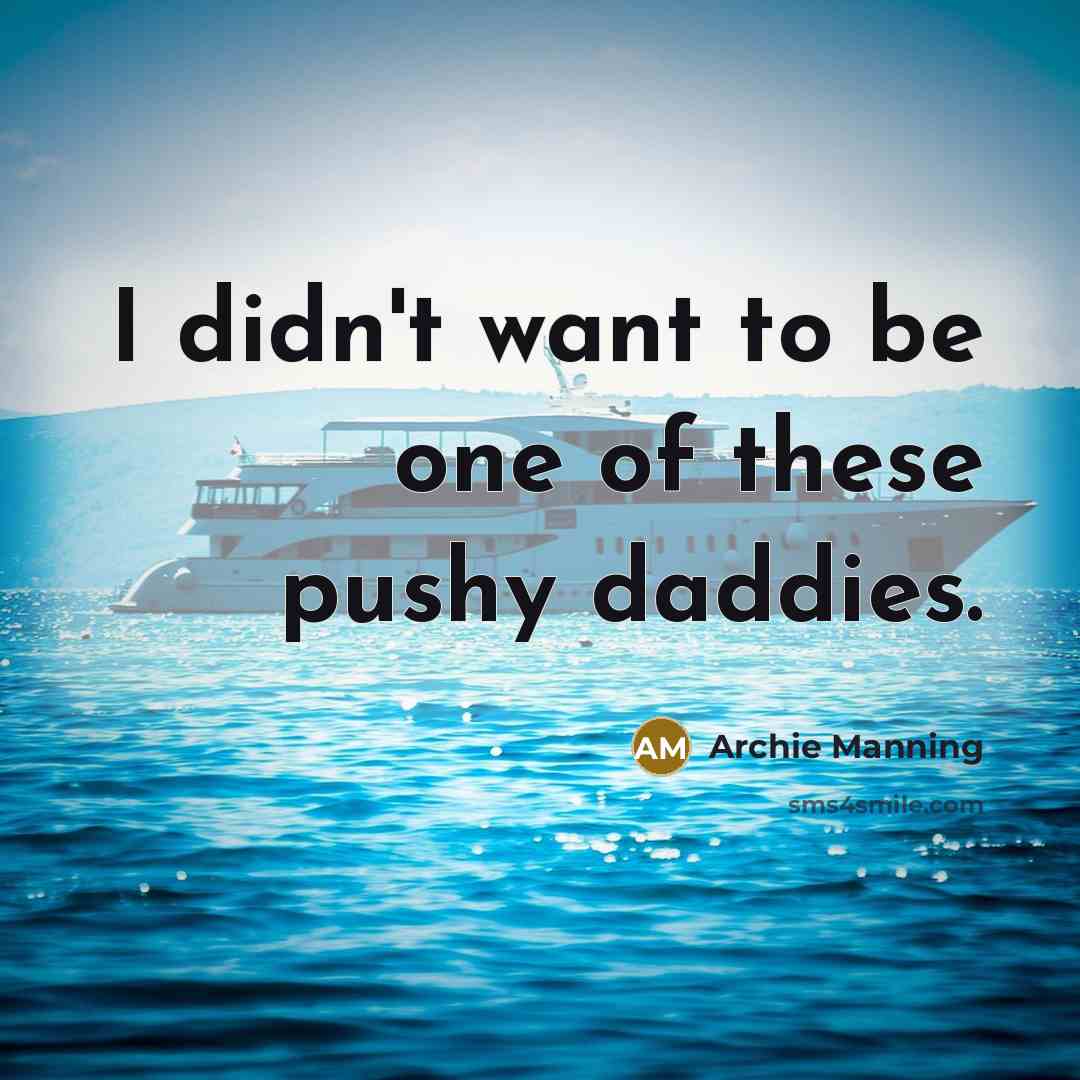 “I didn't want to be one of these pushy daddies.…” quote by Archie Manning