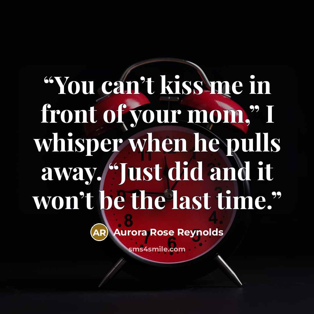 “You can’t kiss me in front of your mom,” I whisper when he pulls away. “Just did and it won’t be the last time.” quote by Aurora Rose Reynolds