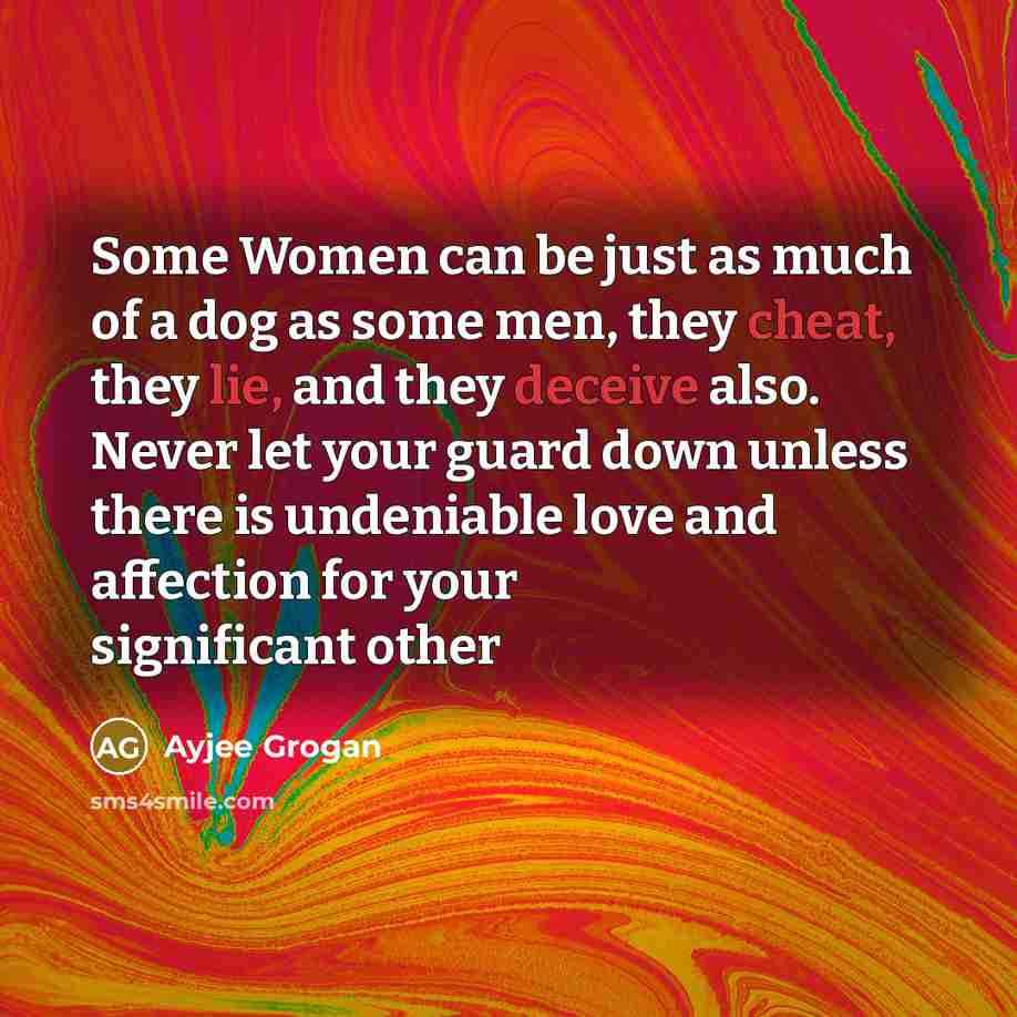 “Some Women can be just as much of a dog as some men, they cheat, they lie, and they deceive also. Never let your guard down unless there is undeniable love and affection for your significant other” quote by Ayjee Grogan
