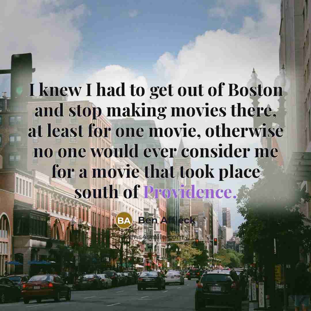 “I knew I had to get out of Boston and…” quote by Ben Affleck