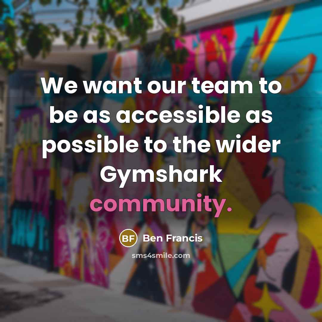“We want our team to be as accessible as possible…” quote by Ben Francis