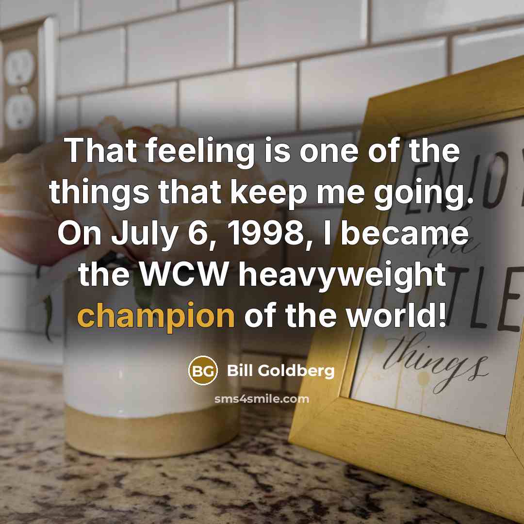 “That feeling is one of the things that keep me…” quote by Bill Goldberg