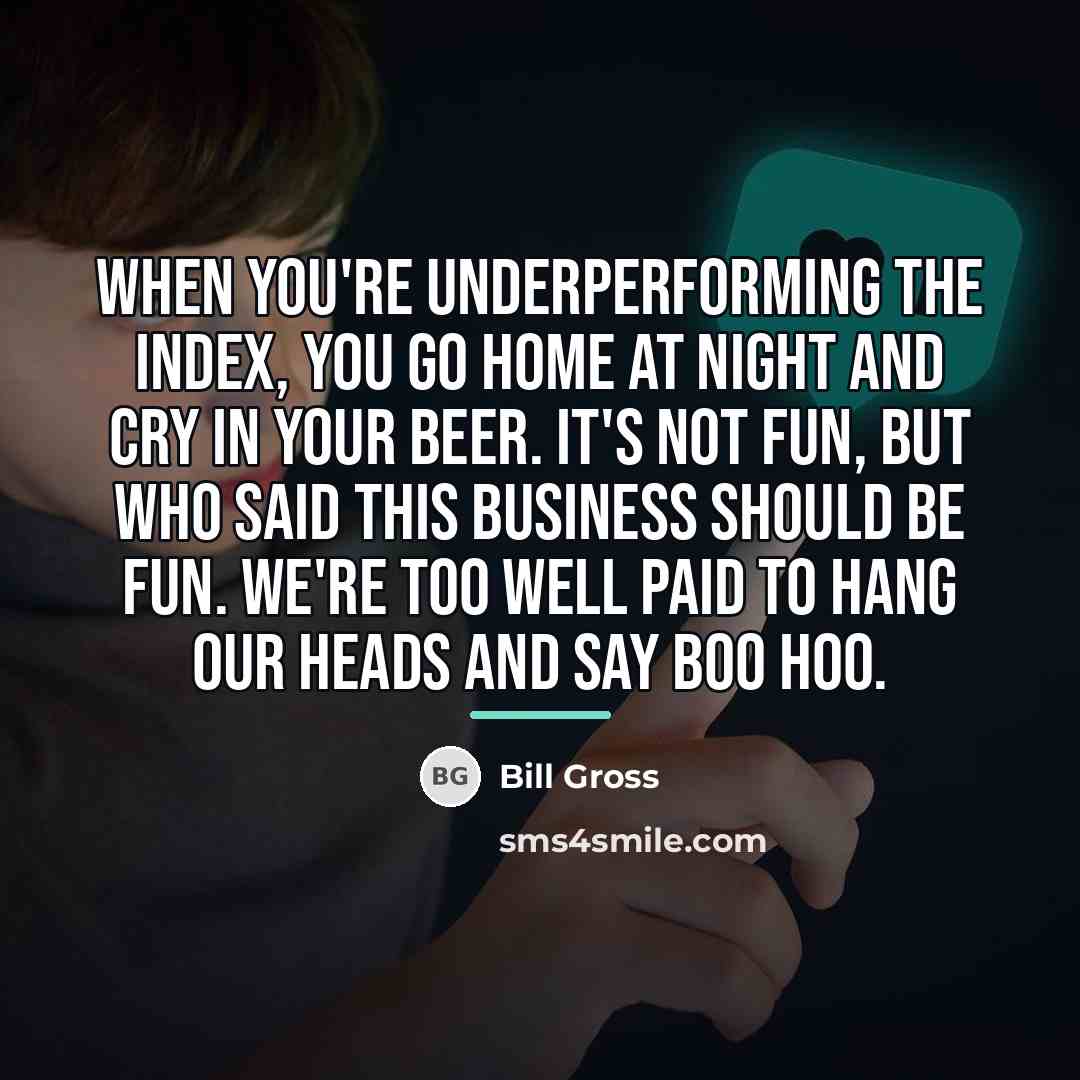 “When you're underperforming the index, you go home at night…” quote by Bill Gross