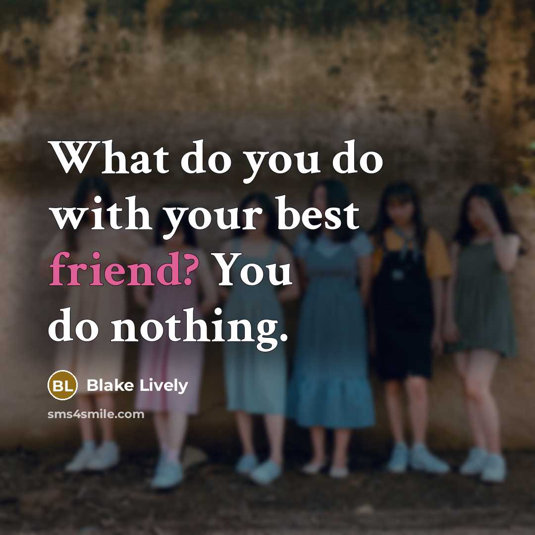 “What do you do with your best friend? You do…” quote by Blake Lively