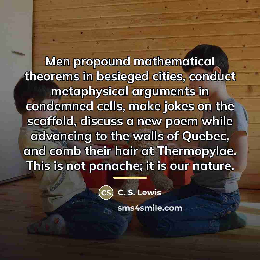 “Men propound mathematical theorems in besieged cities, conduct metaphysical arguments…” quote by C. S. Lewis