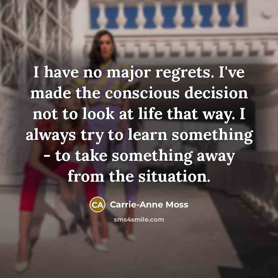 “I have no major regrets. I've made the conscious decision…” quote by Carrie-Anne Moss
