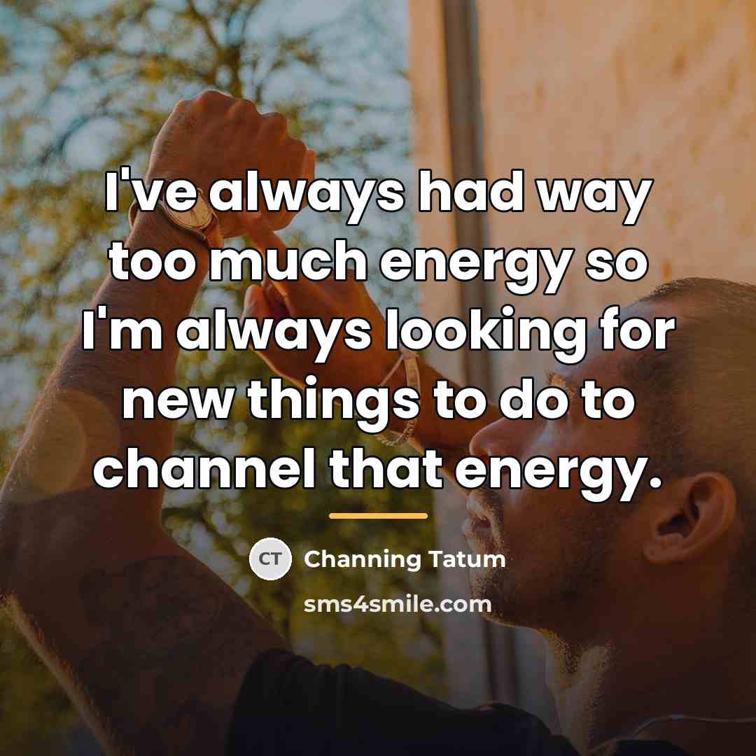 “I've always had way too much energy so I'm always…” quote by Channing Tatum