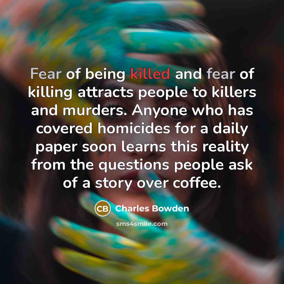 “Fear of being killed and fear of killing attracts people…” quote by Charles Bowden