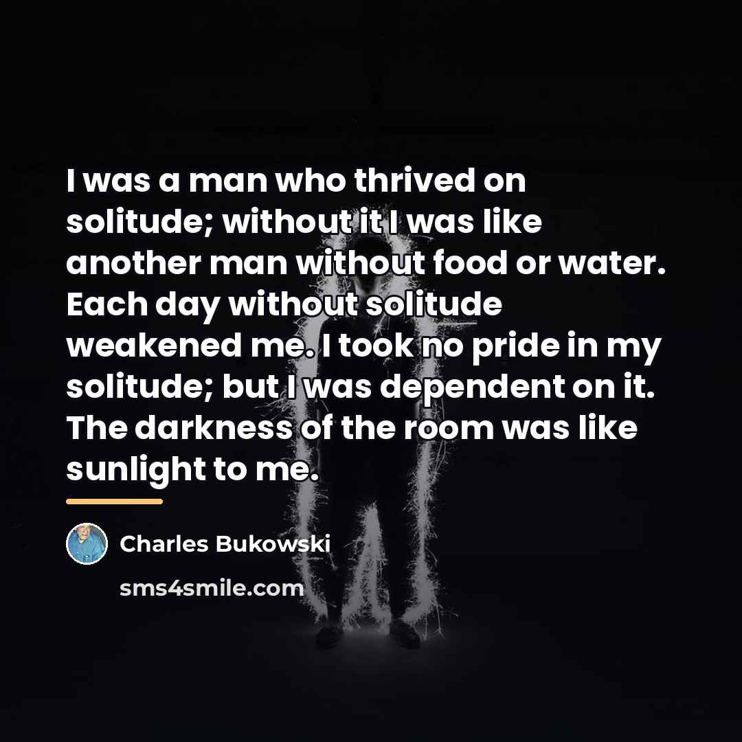 “I was a man who thrived on solitude; without it…” quote by Charles Bukowski