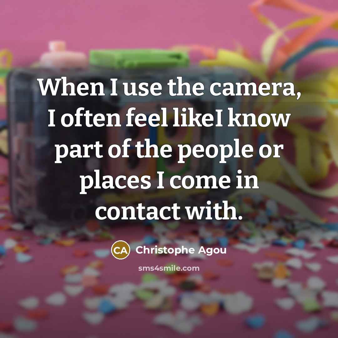 “When I use the camera, I often feel likeI know part of the people or places I come in contact with.” quote by Christophe Agou